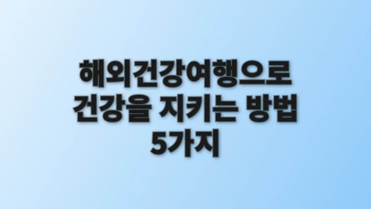 해외건강여행으로 건강을 지키는 방법 5가지